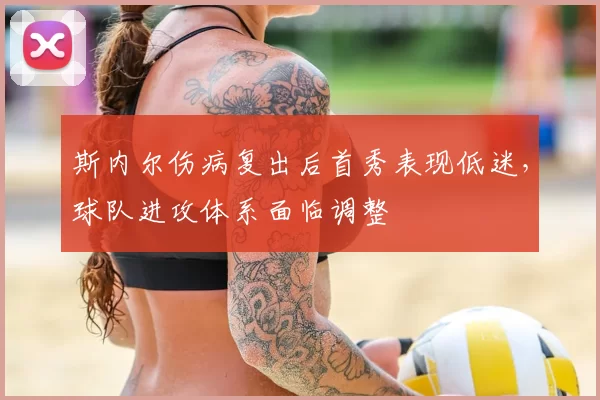 斯内尔伤病复出后首秀表现低迷，球队进攻体系面临调整