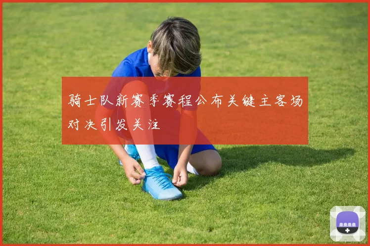 骑士队新赛季赛程公布关键主客场对决引发关注
