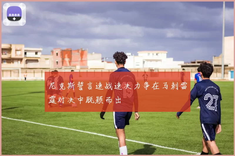 尼克斯誓言速战速决力争在马刺雷霆对决中脱颖而出