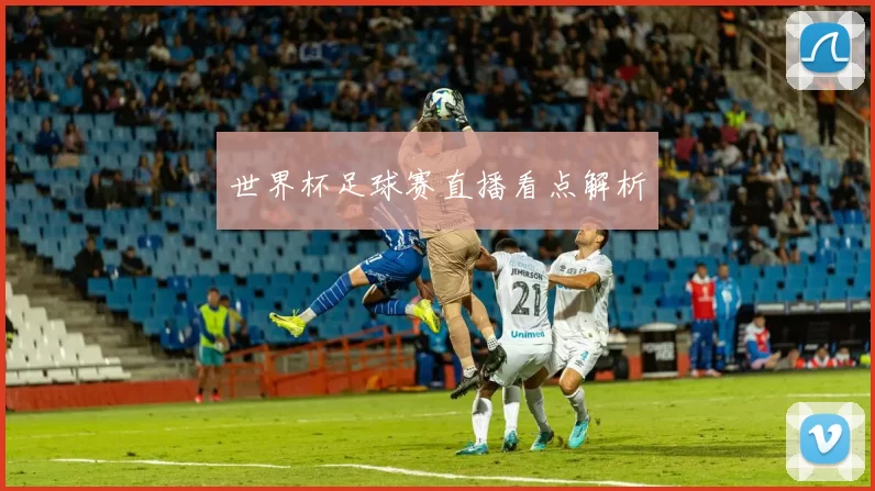 世界杯足球赛直播看点解析