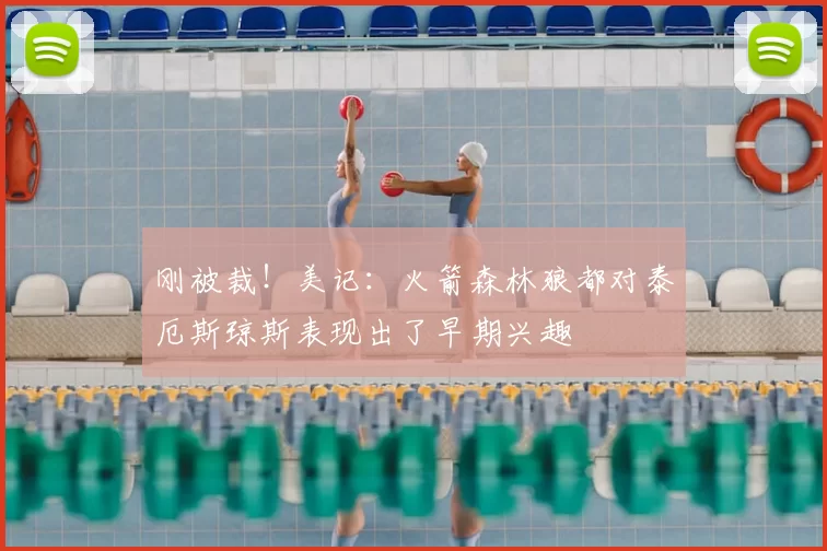 刚被裁!美记:火箭森林狼都对泰厄斯琼斯表现出了早期兴趣