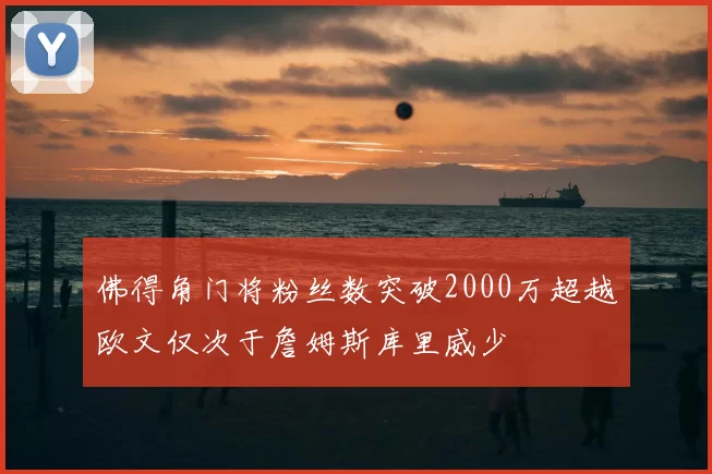 佛得角门将粉丝数突破2000万超越欧文仅次于詹姆斯库里威少