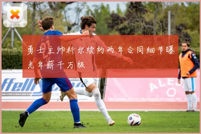 勇士主帅科尔续约两年合同细节曝光年薪千万级