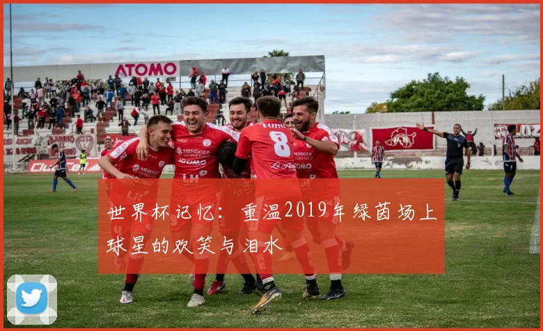 世界杯记忆：重温2019年绿茵场上球星的欢笑与泪水