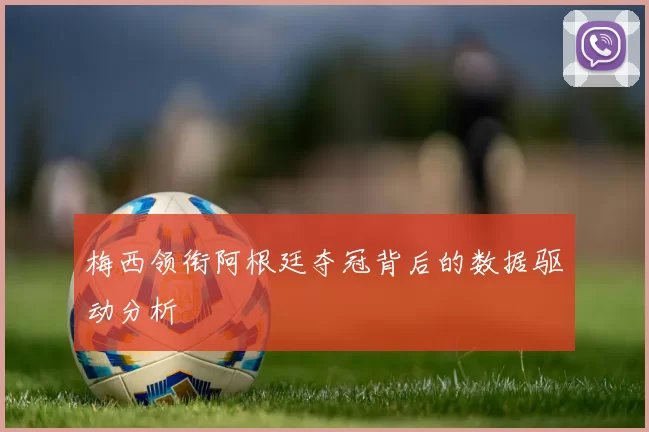 梅西领衔阿根廷夺冠背后的数据驱动分析