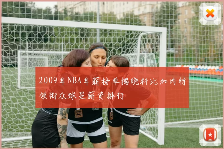 2009年NBA年薪榜单揭晓科比加内特领衔众球星薪资排行