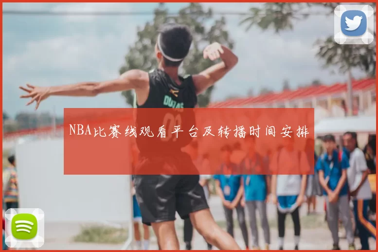 NBA比赛线观看平台及转播时间安排