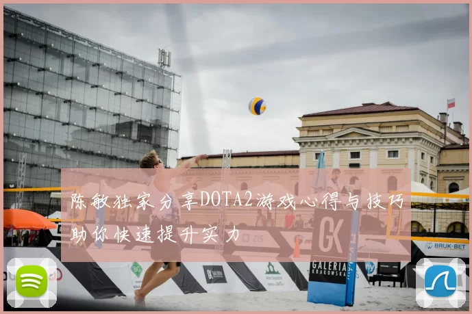 陈敏独家分享DOTA2游戏心得与技巧助你快速提升实力