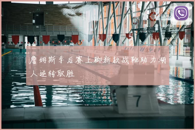 詹姆斯季后赛上脚新款战靴助力湖人逆转取胜