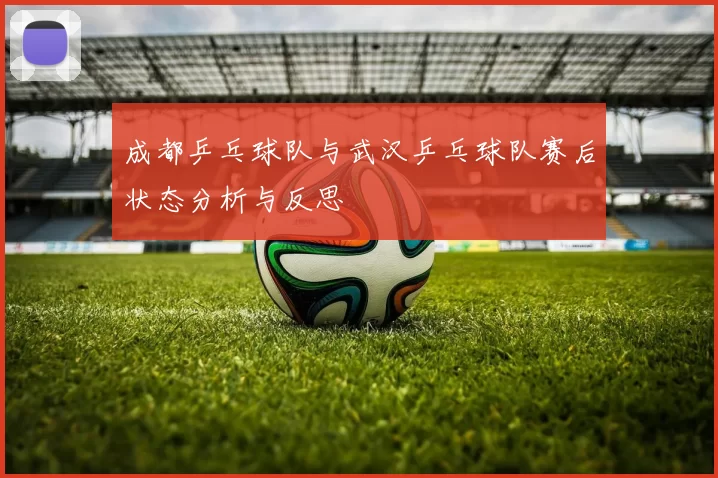 成都乒乓球队与武汉乒乓球队赛后状态分析与反思