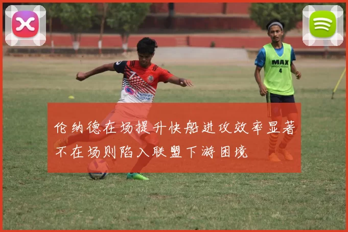 伦纳德在场提升快船进攻效率显著不在场则陷入联盟下游困境
