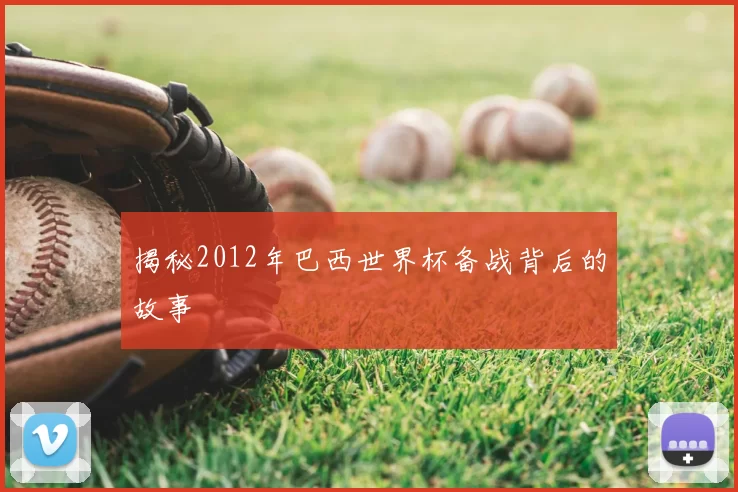 揭秘2012年巴西世界杯备战背后的故事