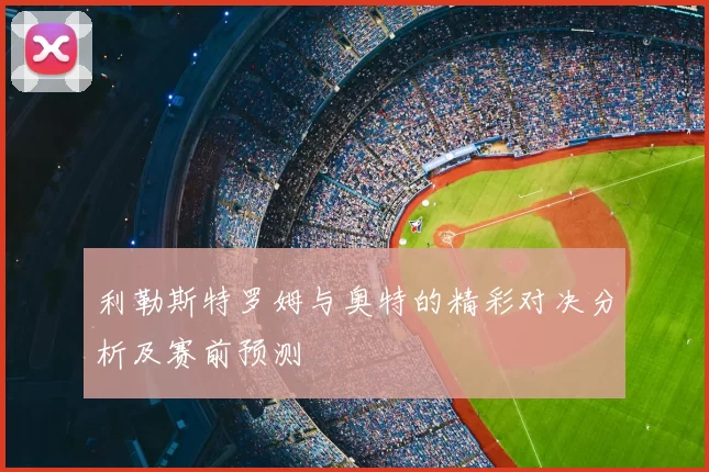 利勒斯特罗姆与奥特的精彩对决分析及赛前预测