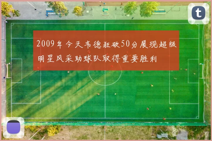 2009年今天韦德狂砍50分展现超级明星风采助球队取得重要胜利