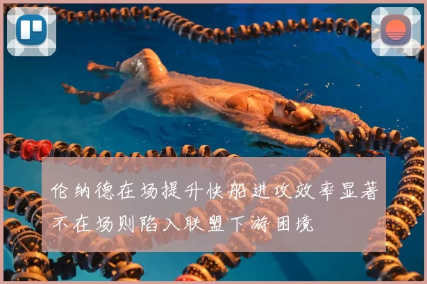 伦纳德在场提升快船进攻效率显著不在场则陷入联盟下游困境