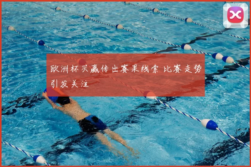 欧洲杯买赢传出赛果线索 比赛走势引发关注