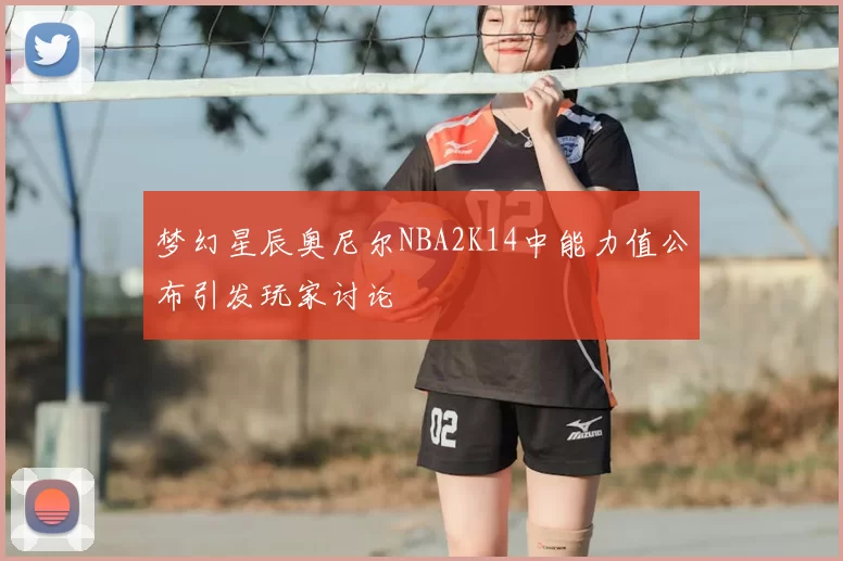 梦幻星辰奥尼尔NBA2K14中能力值公布引发玩家讨论