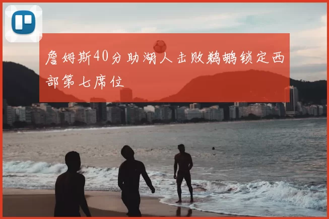 詹姆斯40分助湖人击败鹈鹕锁定西部第七席位