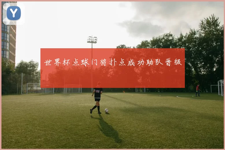 世界杯点球门将扑点成功助队晋级