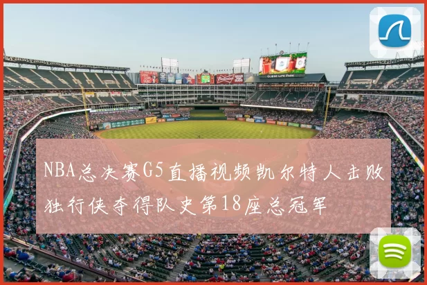 NBA总决赛G5直播视频凯尔特人击败独行侠夺得队史第18座总冠军