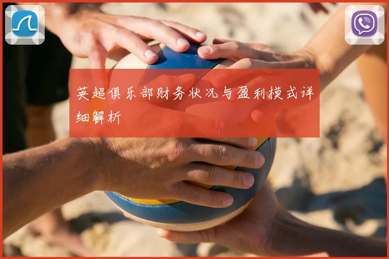 英超俱乐部财务状况与盈利模式详细解析