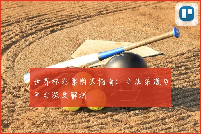 世界杯彩票购买指南:合法渠道与平台深度解析