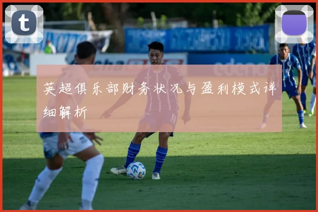 英超俱乐部财务状况与盈利模式详细解析