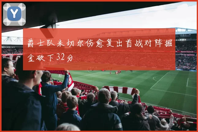爵士队米切尔伤愈复出首战对阵掘金砍下32分
