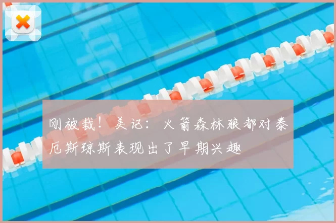 刚被裁!美记:火箭森林狼都对泰厄斯琼斯表现出了早期兴趣