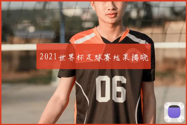 2021世界杯足球赛结果揭晓