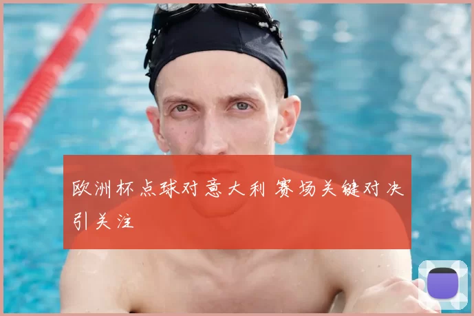 欧洲杯点球对意大利 赛场关键对决引关注