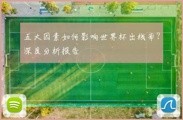 五大因素如何影响世界杯出线率?深度分析报告