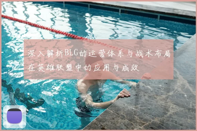 深入解析BLG的运营体系与战术布局在英雄联盟中的应用与成效