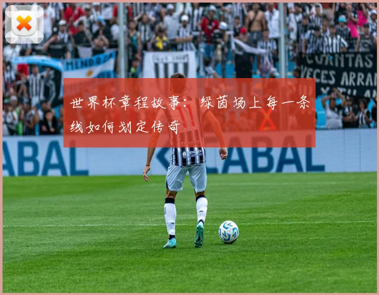 世界杯章程故事:绿茵场上每一条线如何划定传奇