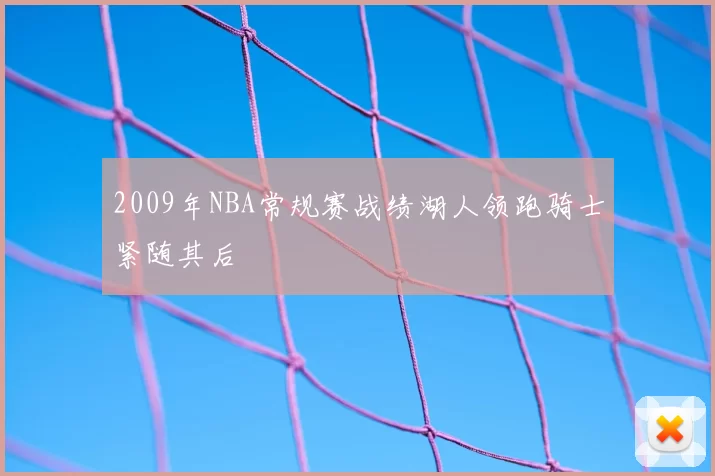 2009年NBA常规赛战绩湖人领跑骑士紧随其后