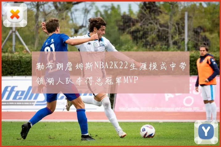 勒布朗詹姆斯NBA2K22生涯模式中带领湖人队夺得总冠军MVP