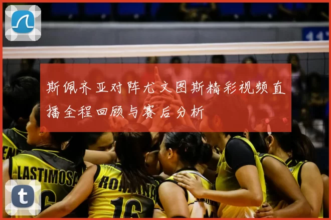 斯佩齐亚对阵尤文图斯精彩视频直播全程回顾与赛后分析