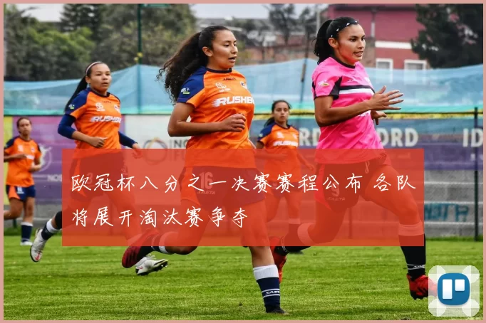 欧冠杯八分之一决赛赛程公布 各队将展开淘汰赛争夺