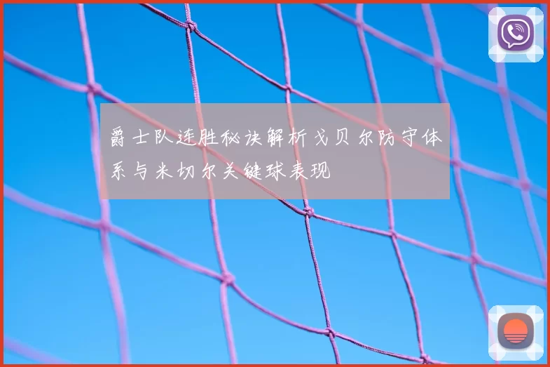 爵士队连胜秘诀解析戈贝尔防守体系与米切尔关键球表现