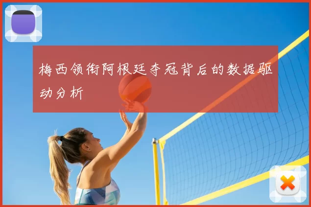 梅西领衔阿根廷夺冠背后的数据驱动分析