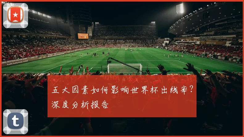 五大因素如何影响世界杯出线率？深度分析报告