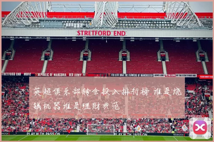 英超俱乐部转会投入排行榜 谁是烧钱机器谁是理财典范