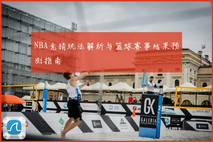 NBA竞猜玩法解析与篮球赛事结果预测指南
