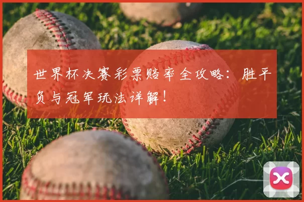 世界杯决赛彩票赔率全攻略：胜平负与冠军玩法详解！