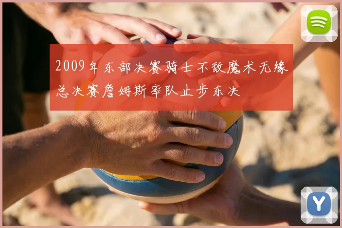 2009年东部决赛骑士不敌魔术无缘总决赛詹姆斯率队止步东决