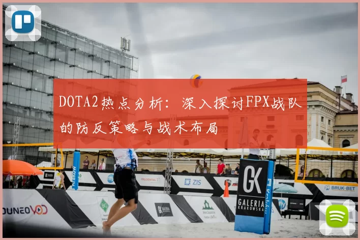 DOTA2热点分析：深入探讨FPX战队的防反策略与战术布局