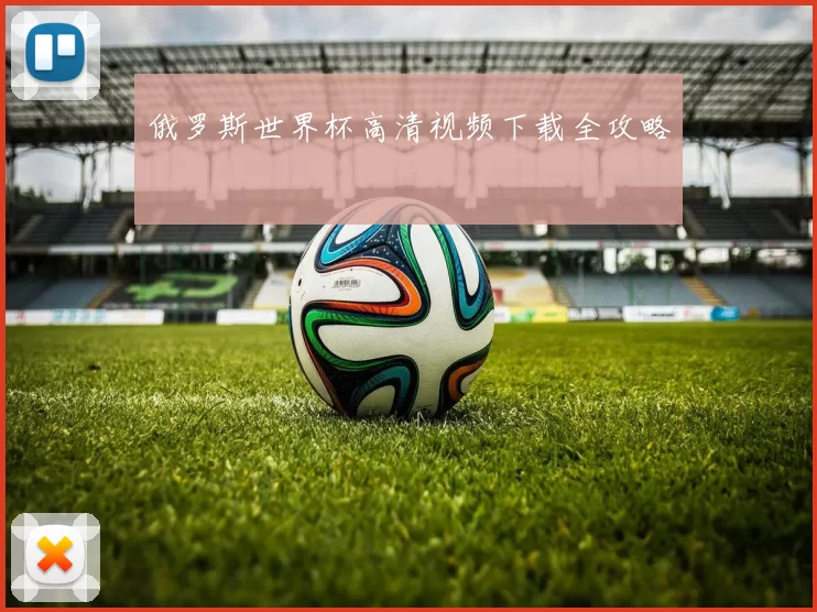 俄罗斯世界杯高清视频下载全攻略