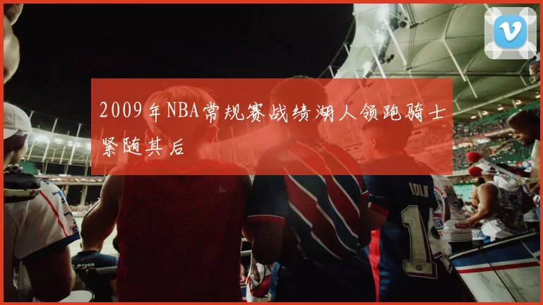 2009年NBA常规赛战绩湖人领跑骑士紧随其后