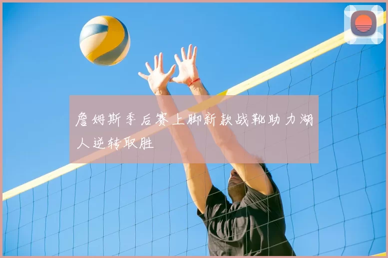 詹姆斯季后赛上脚新款战靴助力湖人逆转取胜