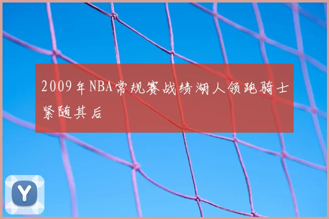 2009年NBA常规赛战绩湖人领跑骑士紧随其后